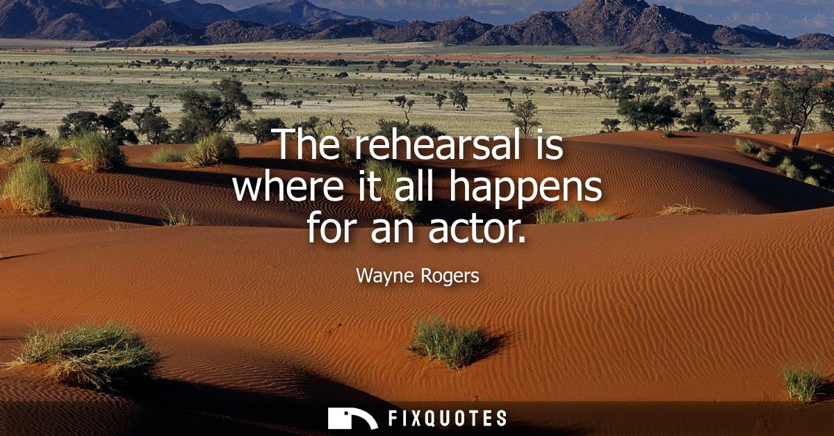 The rehearsal is where it all happens for an actor