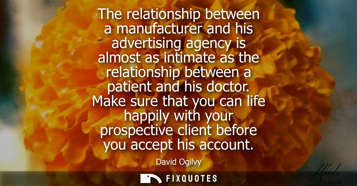 The relationship between a manufacturer and his advertising agency is almost as intimate as the relationship between a p
