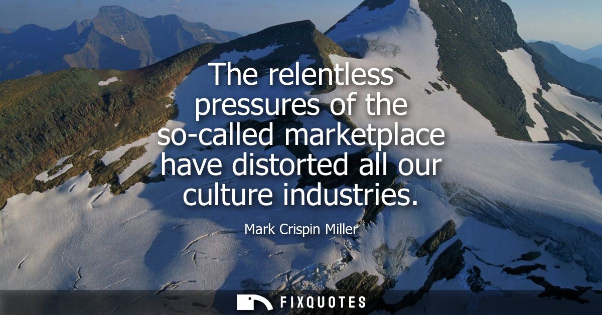 The relentless pressures of the so-called marketplace have distorted all our culture industries