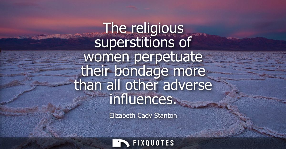 The religious superstitions of women perpetuate their bondage more than all other adverse influences
