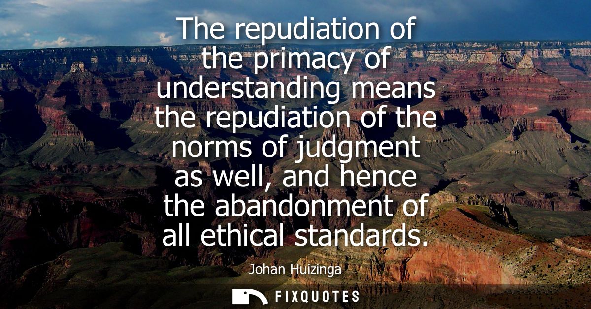 The repudiation of the primacy of understanding means the repudiation of the norms of judgment as well, and hence the ab
