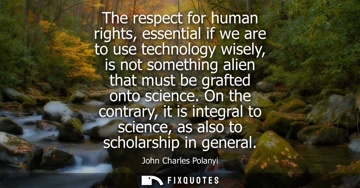 The respect for human rights, essential if we are to use technology wisely, is not something alien that must be grafted 