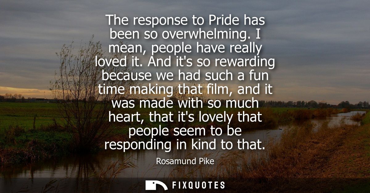 The response to Pride has been so overwhelming. I mean, people have really loved it. And its so rewarding because we had