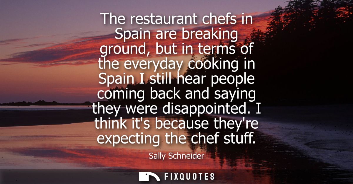 The restaurant chefs in Spain are breaking ground, but in terms of the everyday cooking in Spain I still hear people com