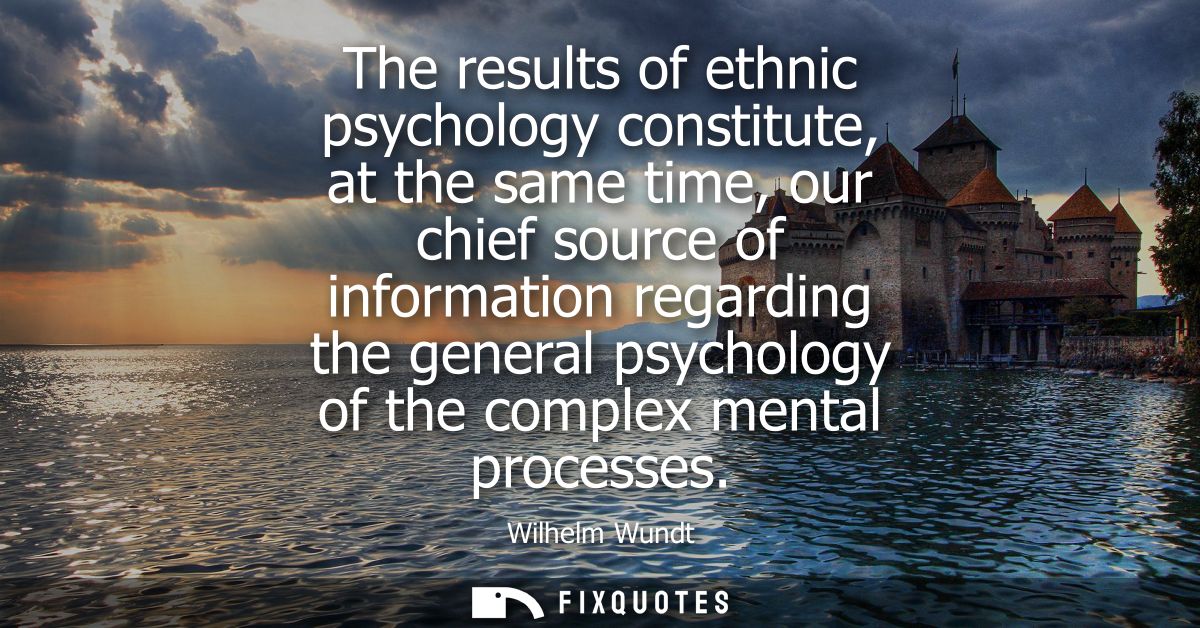 The results of ethnic psychology constitute, at the same time, our chief source of information regarding the general psy