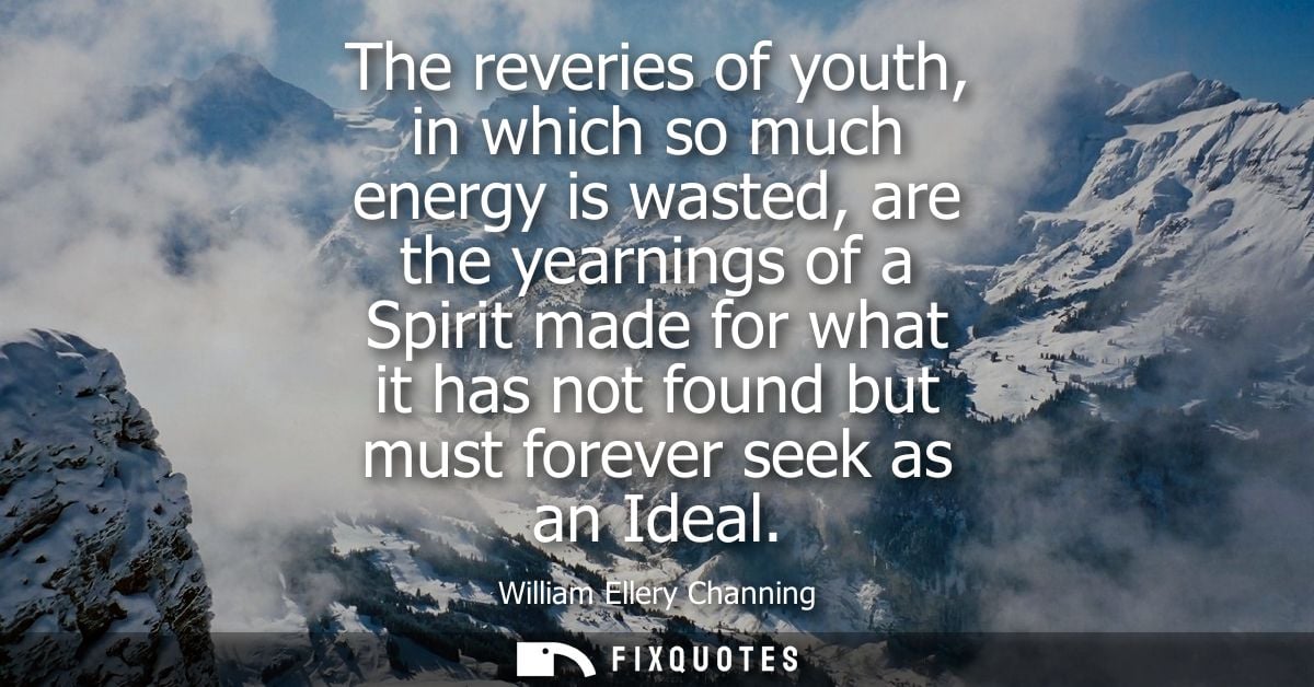 The reveries of youth, in which so much energy is wasted, are the yearnings of a Spirit made for what it has not found b