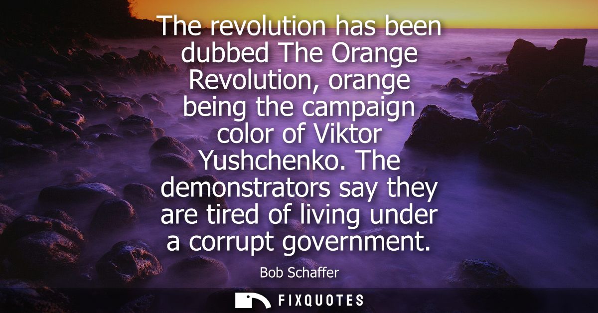 The revolution has been dubbed The Orange Revolution, orange being the campaign color of Viktor Yushchenko.