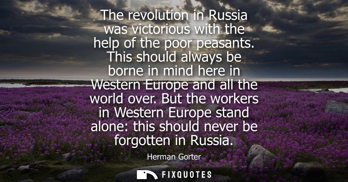 The revolution in Russia was victorious with the help of the poor peasants. This should always be borne in mind here in 