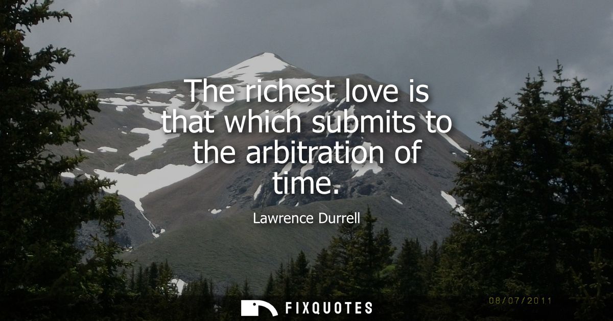 The richest love is that which submits to the arbitration of time