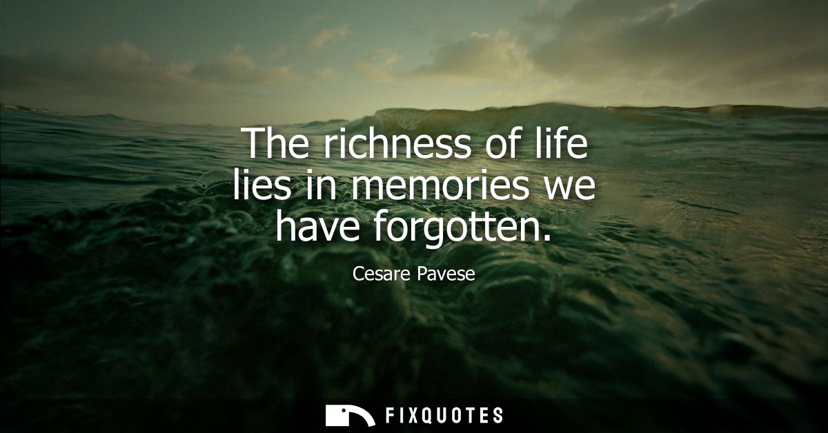 The richness of life lies in memories we have forgotten