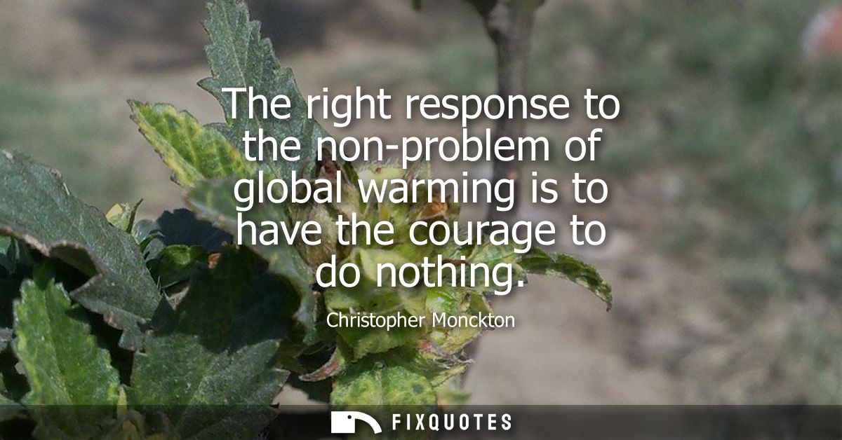 The right response to the non-problem of global warming is to have the courage to do nothing