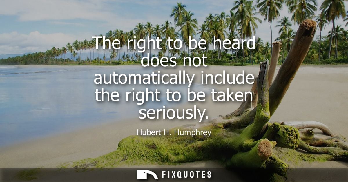 The right to be heard does not automatically include the right to be taken seriously