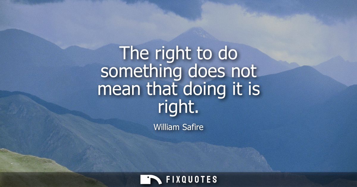 The right to do something does not mean that doing it is right