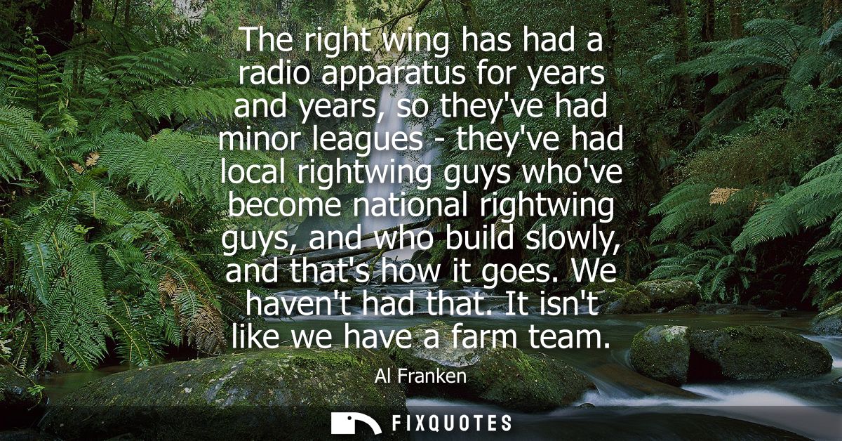 The right wing has had a radio apparatus for years and years, so theyve had minor leagues - theyve had local rightwing g