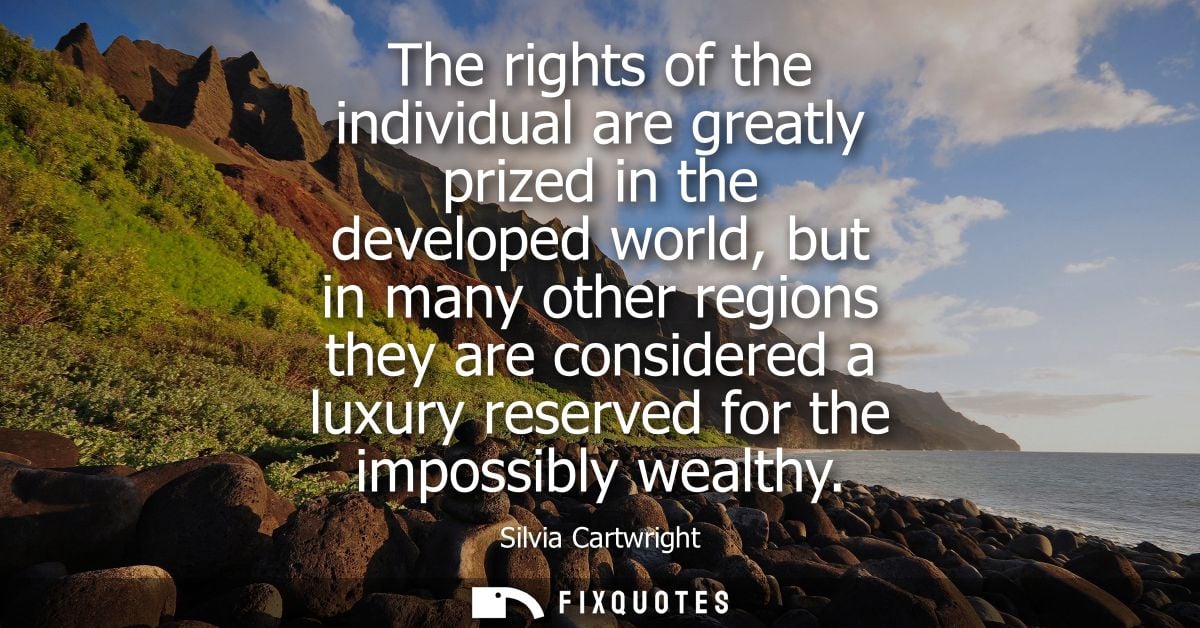 The rights of the individual are greatly prized in the developed world, but in many other regions they are considered a 