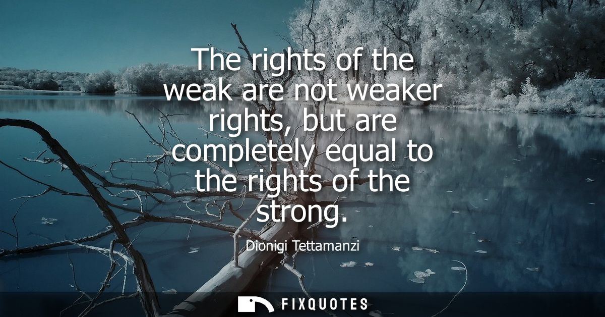 The rights of the weak are not weaker rights, but are completely equal to the rights of the strong