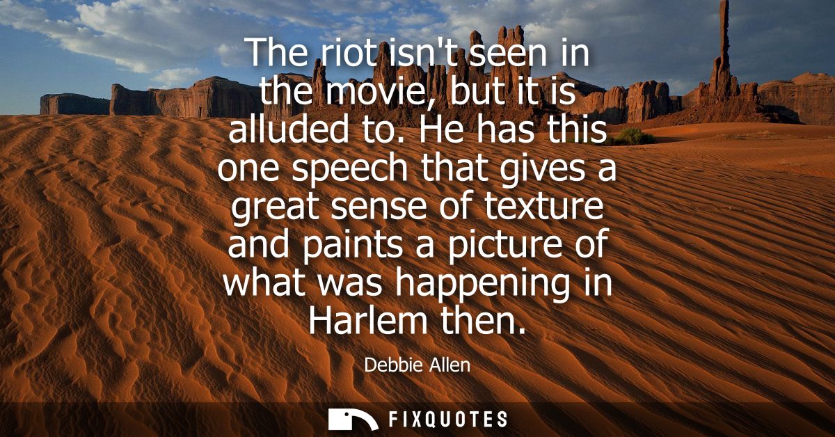 The riot isnt seen in the movie, but it is alluded to. He has this one speech that gives a great sense of texture and pa