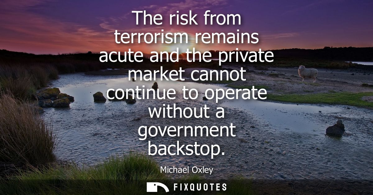 The risk from terrorism remains acute and the private market cannot continue to operate without a government backstop