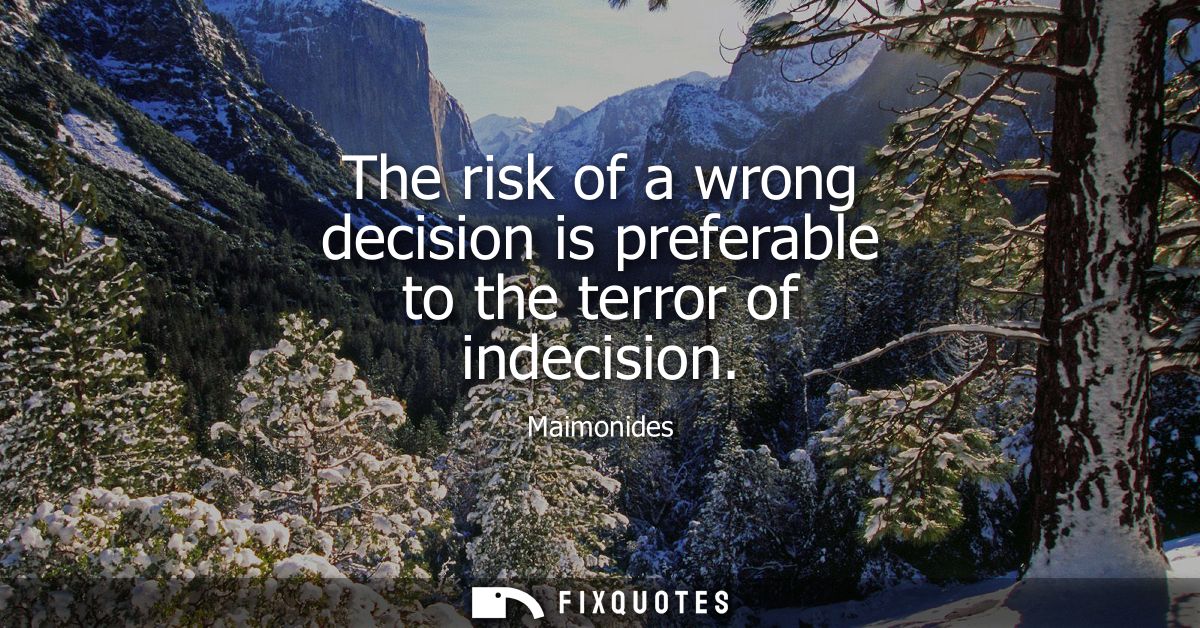 The risk of a wrong decision is preferable to the terror of indecision