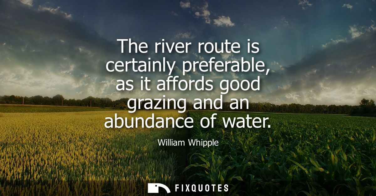 The river route is certainly preferable, as it affords good grazing and an abundance of water