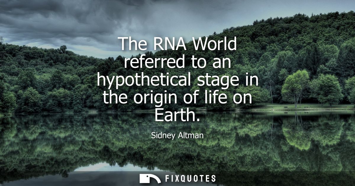 The RNA World referred to an hypothetical stage in the origin of life on Earth