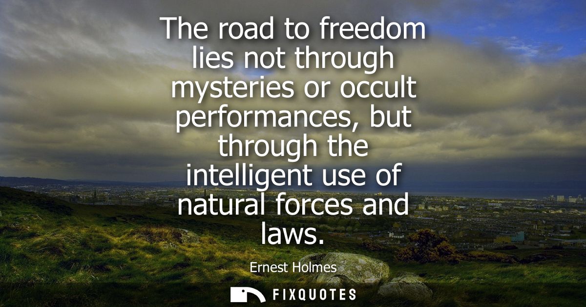 The road to freedom lies not through mysteries or occult performances, but through the intelligent use of natural forces