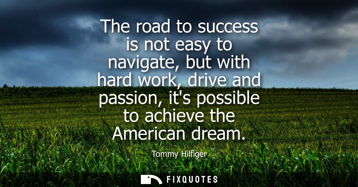 The road to success is not easy to navigate, but with hard work, drive and passion, its possible to achieve the American