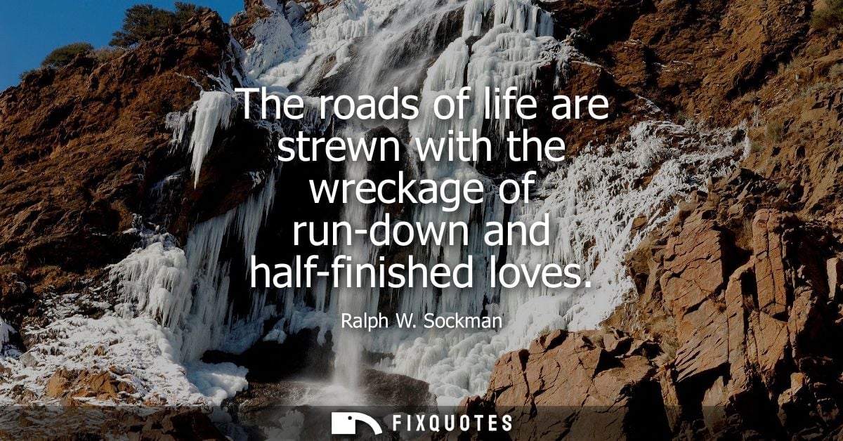 The roads of life are strewn with the wreckage of run-down and half-finished loves