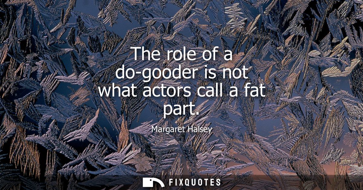 The role of a do-gooder is not what actors call a fat part