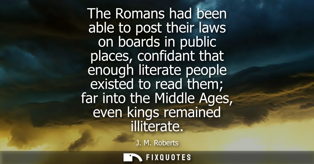 The Romans had been able to post their laws on boards in public places, confidant that enough literate people existed to