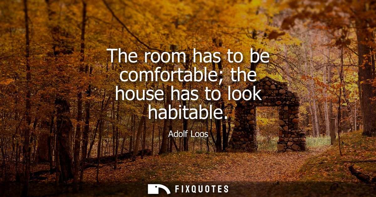The room has to be comfortable the house has to look habitable