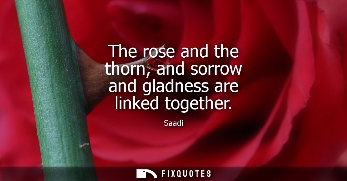 The rose and the thorn, and sorrow and gladness are linked together