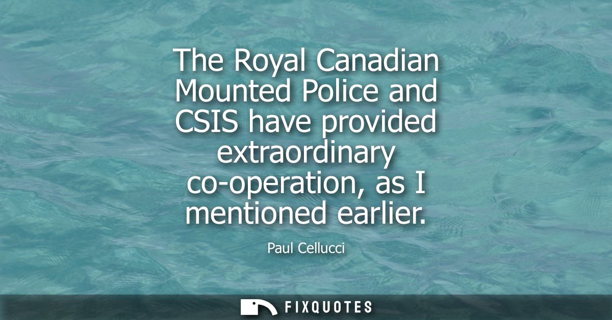 The Royal Canadian Mounted Police and CSIS have provided extraordinary co-operation, as I mentioned earlier