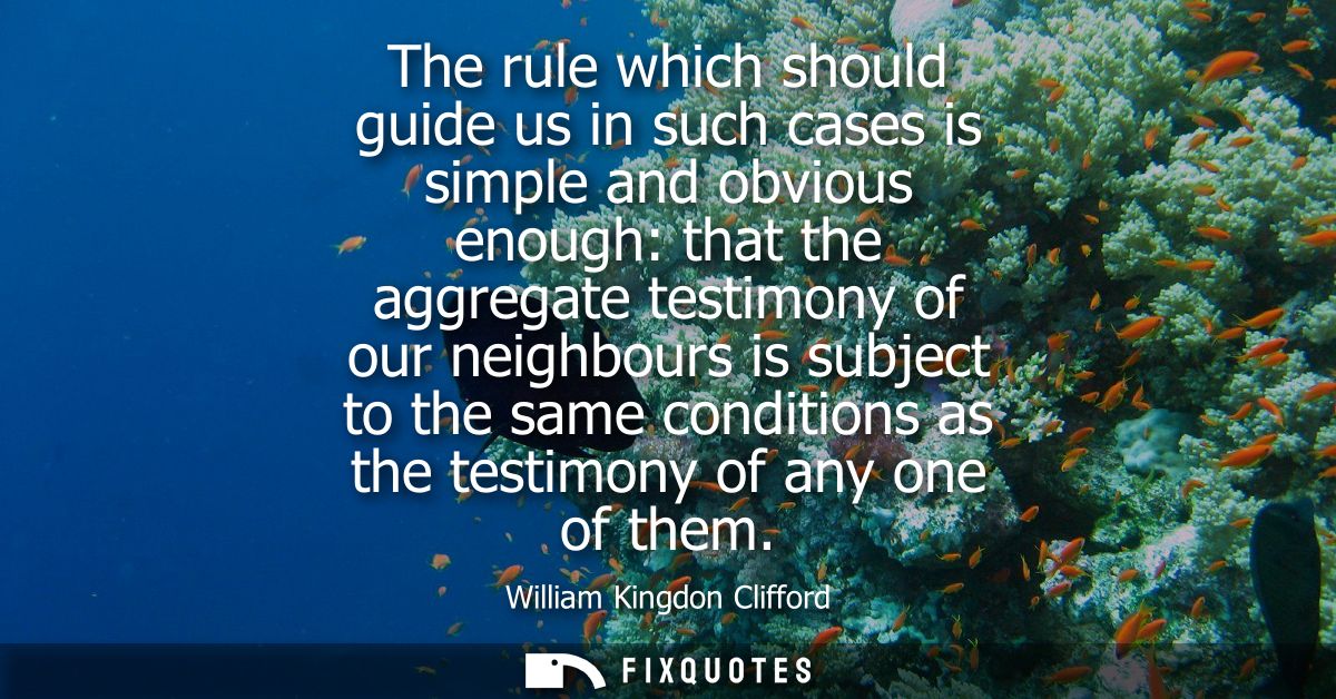 The rule which should guide us in such cases is simple and obvious enough: that the aggregate testimony of our neighbour