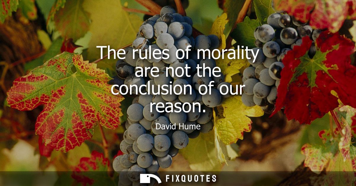 The rules of morality are not the conclusion of our reason