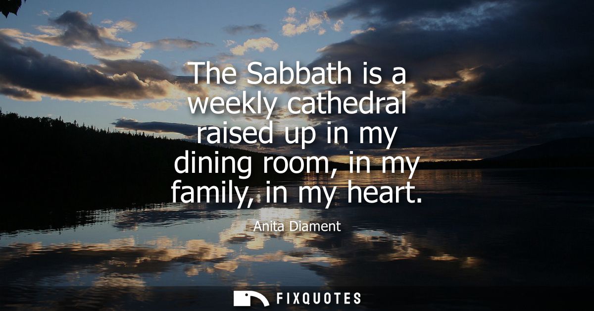 The Sabbath is a weekly cathedral raised up in my dining room, in my family, in my heart