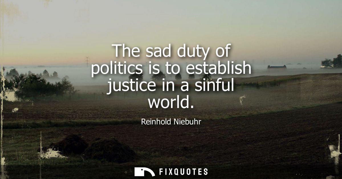 The sad duty of politics is to establish justice in a sinful world