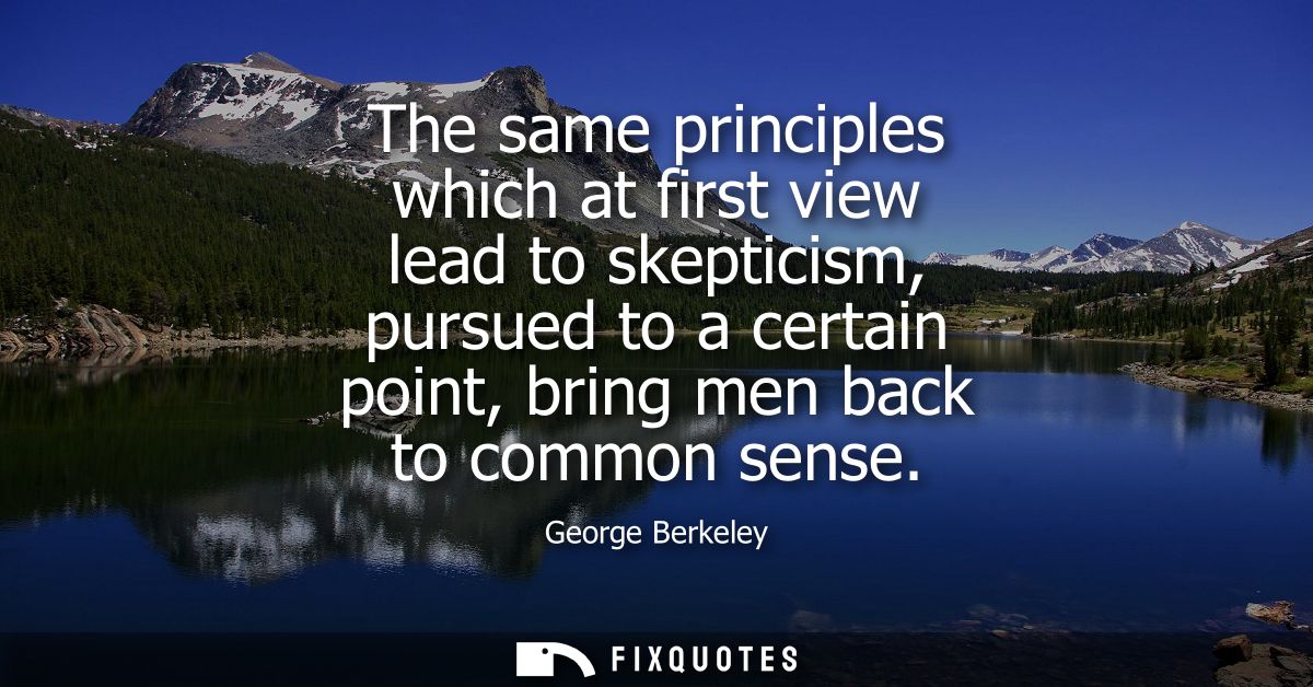 The same principles which at first view lead to skepticism, pursued to a certain point, bring men back to common sense