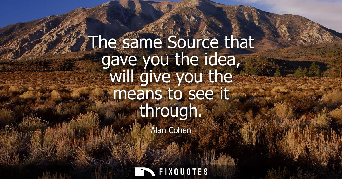 The same Source that gave you the idea, will give you the means to see it through