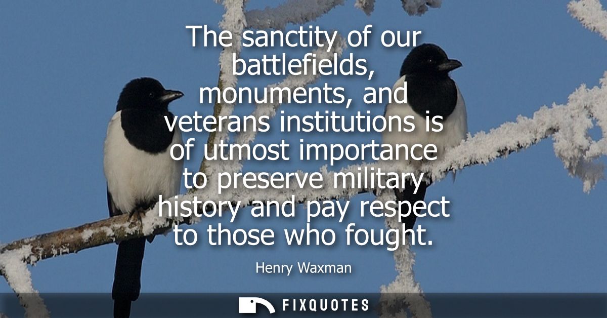 The sanctity of our battlefields, monuments, and veterans institutions is of utmost importance to preserve military hist