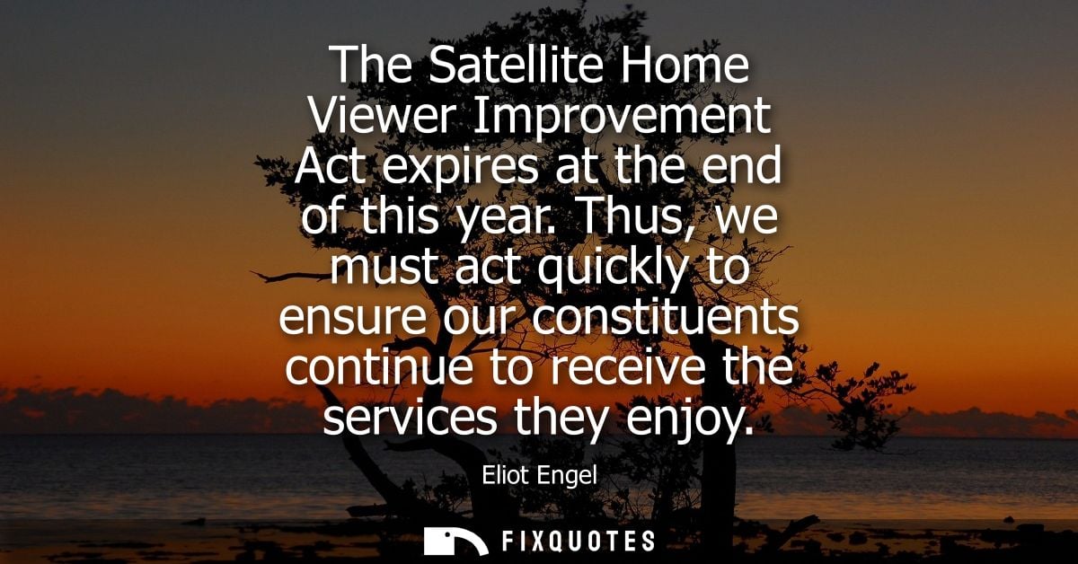 The Satellite Home Viewer Improvement Act expires at the end of this year. Thus, we must act quickly to ensure our const