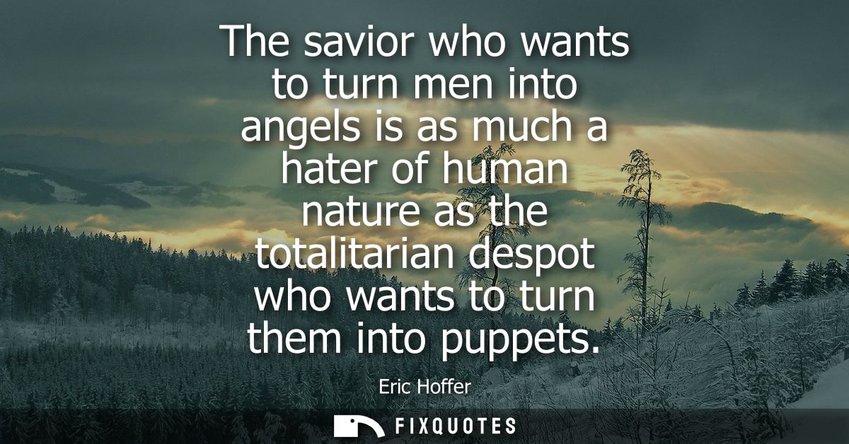 The savior who wants to turn men into angels is as much a hater of human nature as the totalitarian despot who wants to 
