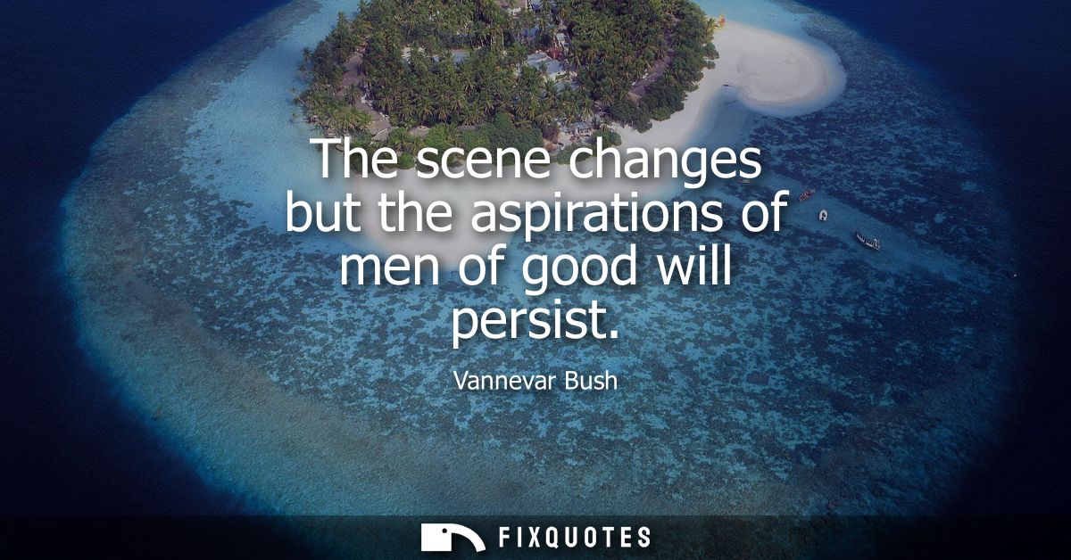 The scene changes but the aspirations of men of good will persist