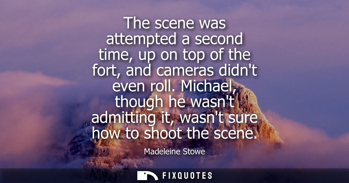 The scene was attempted a second time, up on top of the fort, and cameras didnt even roll. Michael, though he wasnt admi