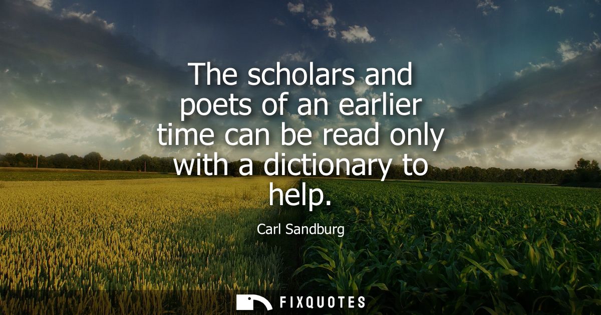 The scholars and poets of an earlier time can be read only with a dictionary to help