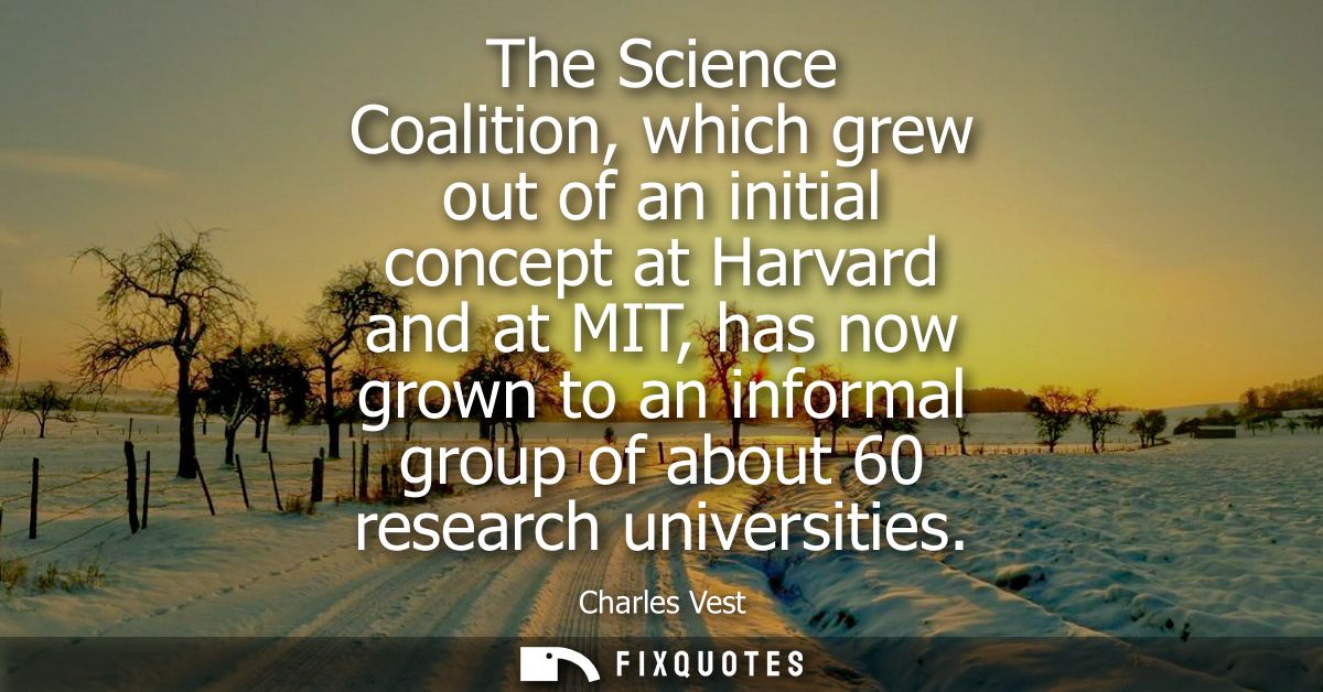 The Science Coalition, which grew out of an initial concept at Harvard and at MIT, has now grown to an informal group of