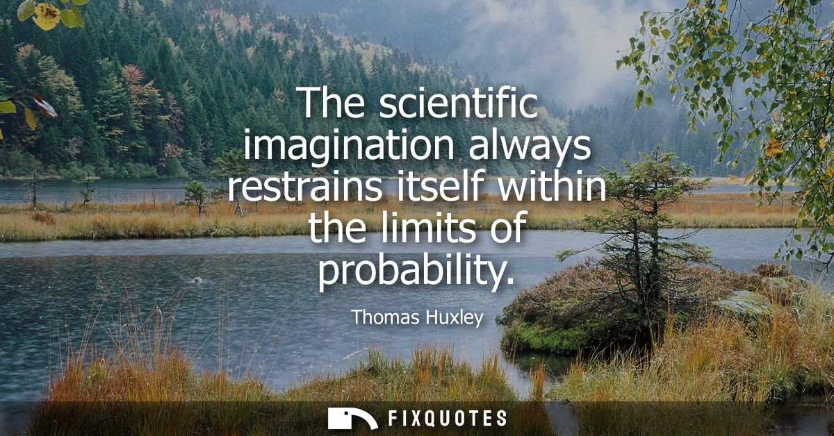 The scientific imagination always restrains itself within the limits of probability