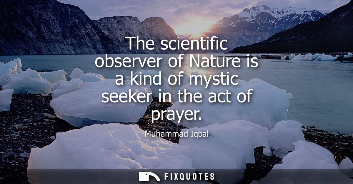 The scientific observer of Nature is a kind of mystic seeker in the act of prayer