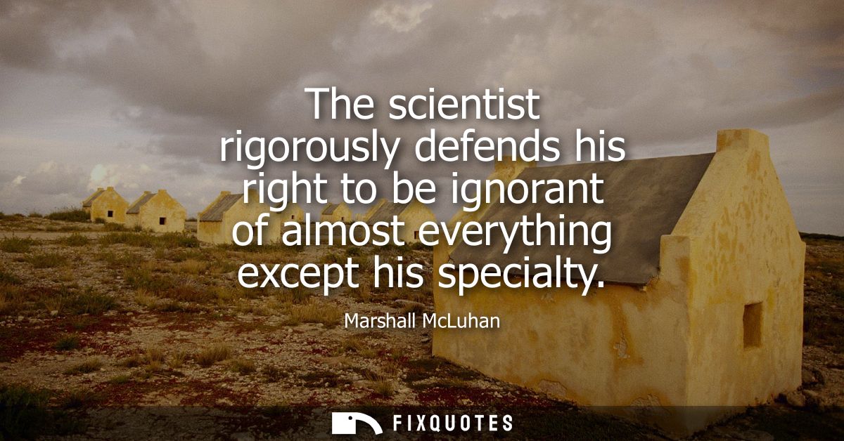 The scientist rigorously defends his right to be ignorant of almost everything except his specialty
