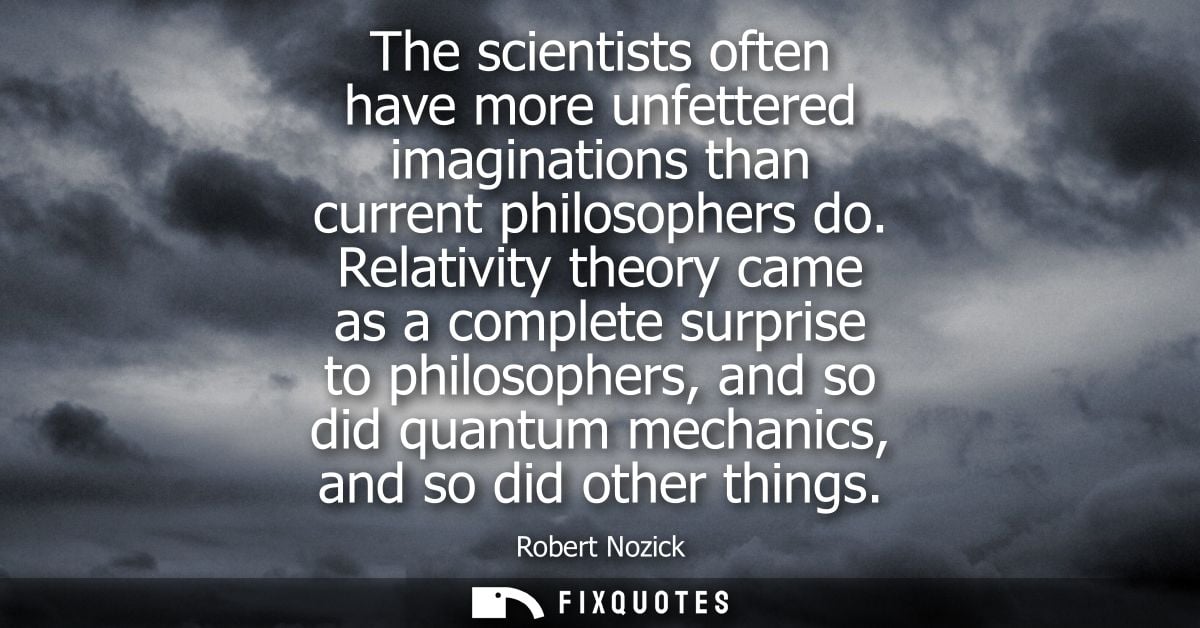 The scientists often have more unfettered imaginations than current philosophers do. Relativity theory came as a complet